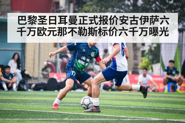 巴黎圣日耳曼正式报价安古伊萨六千万欧元那不勒斯标价六千万曝光
