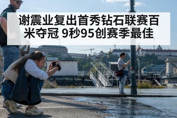 谢震业复出首秀钻石联赛百米夺冠 9秒95创赛季最佳